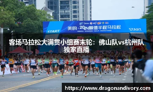 客场马拉松大满贯小组赛末轮：佛山队vs杭州队独家直播